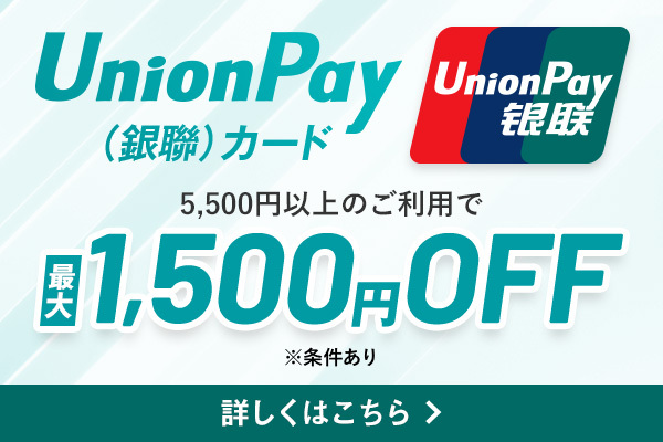 UnionPay（銀聯）カード 5,500円以上のご利用で最大1,500円OFF（※条件あり） 詳しくはこちら
