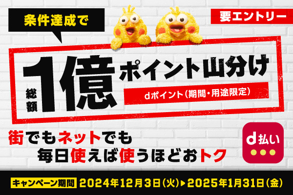 要エントリー 条件達成で総額1億ポイント山分け　dポイント（期間限定・用途限定）街でもネットでも毎日使えば使うほどおトク ／ キャンペーン期間2024年12月3日（火）→2025年1月31日（金）