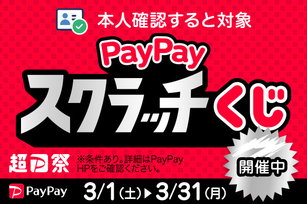 本人確認すると対象　PayPayスクラッチくじ開催中　※条件あり。詳細はPayPayHPをご確認ください。　3/1(土)→3/31(月)