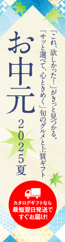 「これ、欲しかった！」が
きっと見つかる。
「サッと選べて、心ときめく」
旬のグルメと上質ギフト

お中元2025夏

カタログギフトなら最短翌日発送ですぐお届け！