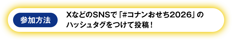 参加方法　XなどのSNSで「＃コナンおせち2026」のハッシュタグをつけて投稿！