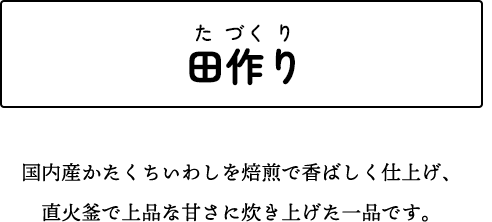 田作り 国産かたくちいわしを焙煎で香ばしく仕上げ、直火釜で上品な甘さに炊き上げた一品です。