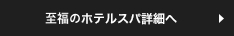 至福のホテルスパ詳細へ