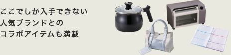 ここでしか入手できない人気ブランドとのコラボアイテムも満載