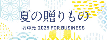 夏の贈りもの　お中元　2025 FOR BUSINESS