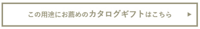 この用途にお薦めのカタログギフトはこちら